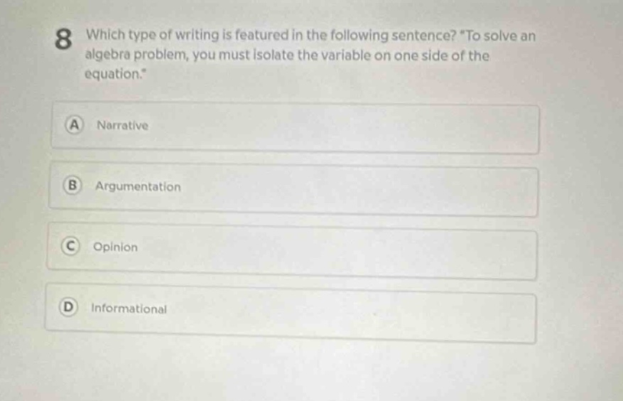 8 which type of writing is featured in the following sentence? \to solve an algebra problem, you must isolate the variable on one side of the equation.\ a narrative b argumentation c opinion d informational