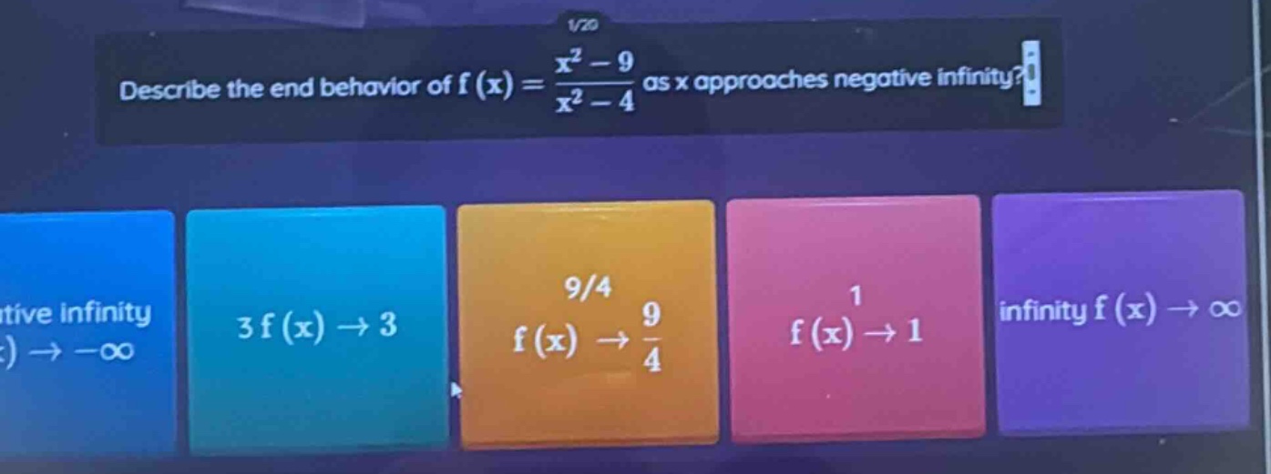 describe the end behavior of f(x)=(x² - 9)/(x² - 4) as x approaches negative infinity? 9/4 f(x)→9/4 1 f(x)→1 infinity f(x)→∞