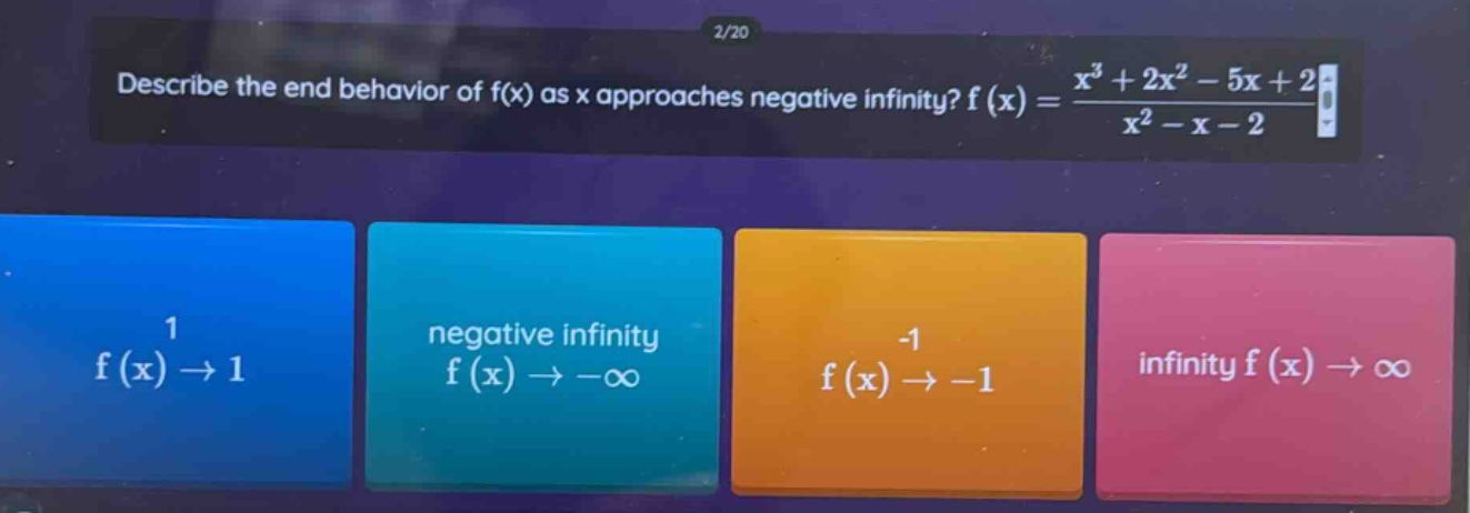 describe the end behavior of f(x) as x approaches negative infinity? f(x)=(x^3 + 2x^2 - 5x + 2)/(x^2 - x - 2) 1 f(x)→1 negative infinity f(x)→−∞ -1 f(x)→−1 infinity f(x)→∞