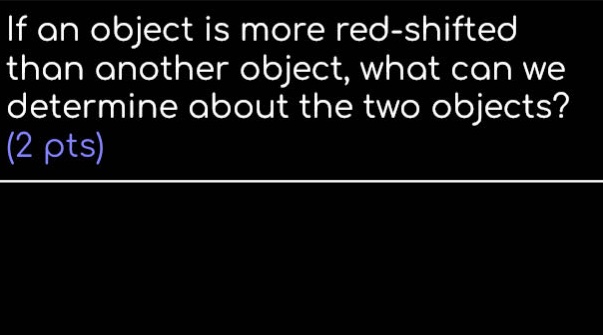 if an object is more red - shifted than another object, what can we determine about the two objects? (2 pts)