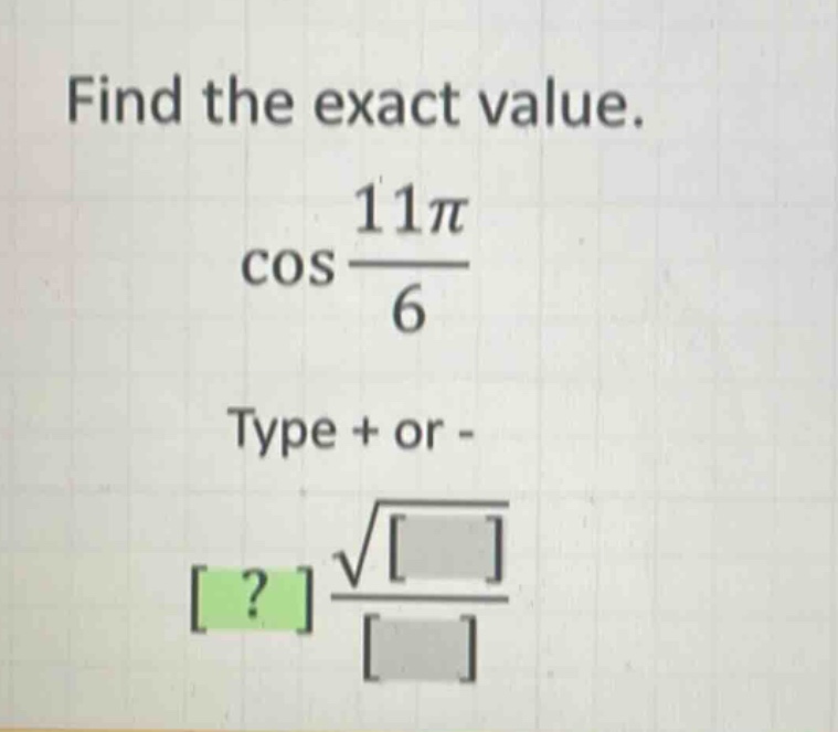 find the exact value. cos 11π/6 type + or - ? √ /