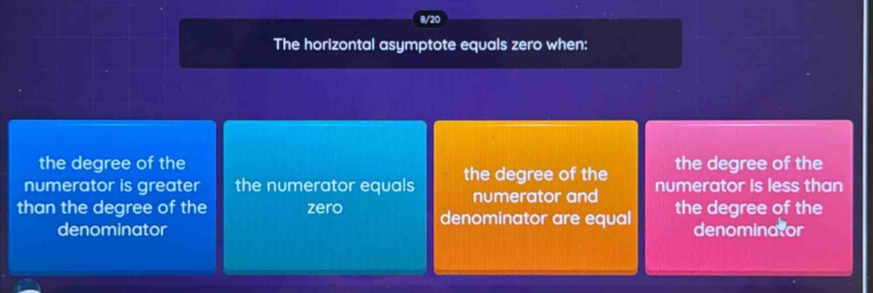 the horizontal asymptote equals zero when: the degree of the numerator is greater than the degree of the denominator the numerator equals zero the degree of the numerator and denominator are equal the degree of the numerator is less than the degree of the denominator