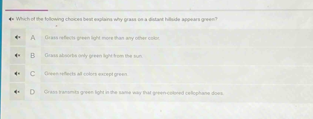 which of the following choices best explains why grass on a distant hillside appears green? a grass reflects green light more than any other color. b grass absorbs only green light from the sun. c green reflects all colors except green. d grass transmits green light in the same way that green - colored cellophane does.