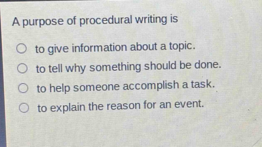 a purpose of procedural writing is to give information about a topic. to tell why something should be done. to help someone accomplish a task. to explain the reason for an event.