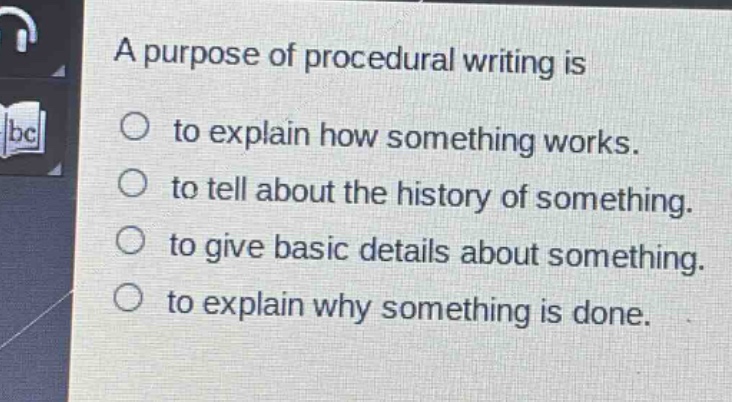 a purpose of procedural writing is to explain how something works. to tell about the history of something. to give basic details about something. to explain why something is done.