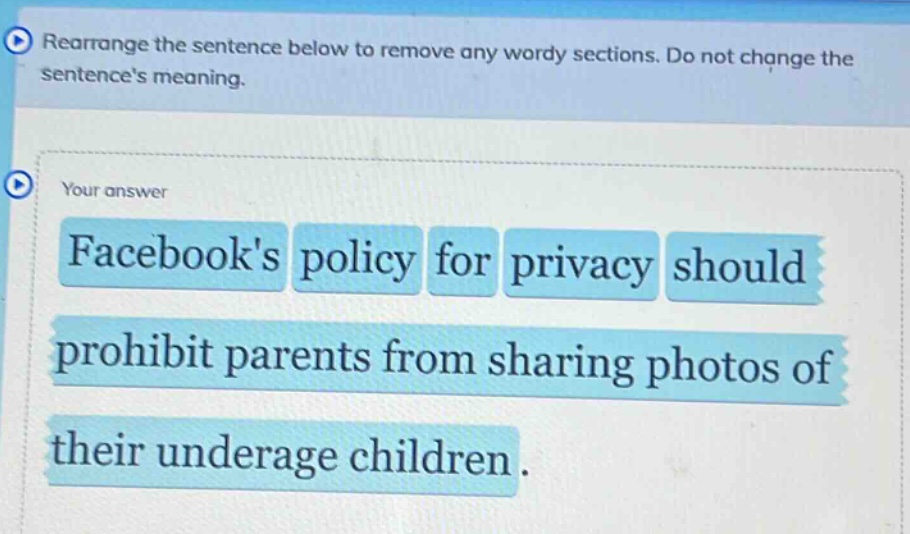 rearrange the sentence below to remove any wordy sections. do not change the sentences meaning. facebooks policy for privacy should prohibit parents from sharing photos of their underage children.