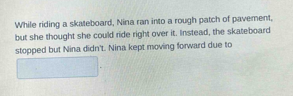 while riding a skateboard, nina ran into a rough patch of pavement, but she thought she could ride right over it. instead, the skateboard stopped but nina didnt. nina kept moving forward due to