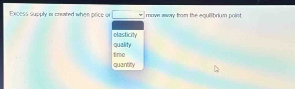 excess supply is created when price or move away from the equilibrium point. elasticity quality time quantity