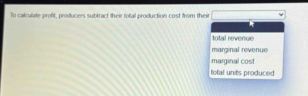 to calculate profit, producers subtract their total production cost from their total revenue marginal revenue marginal cost total units produced