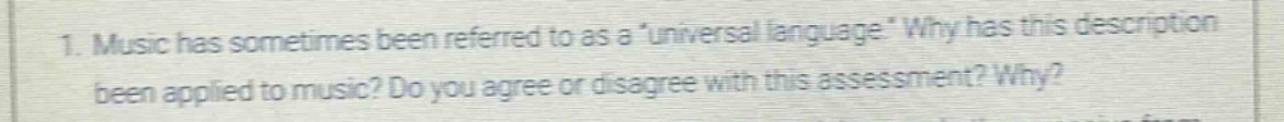 1. music has sometimes been referred to as a \universal language.\ why has this description been applied to music? do you agree or disagree with this assessment? why?