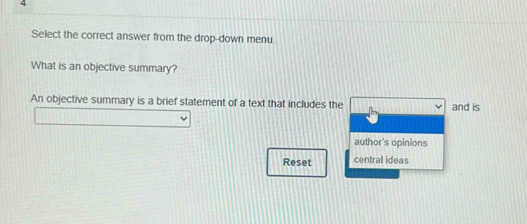 select the correct answer from the drop - down menu. what is an objective summary? an objective summary is a brief statement of a text that includes the and is authors opinions central ideas reset