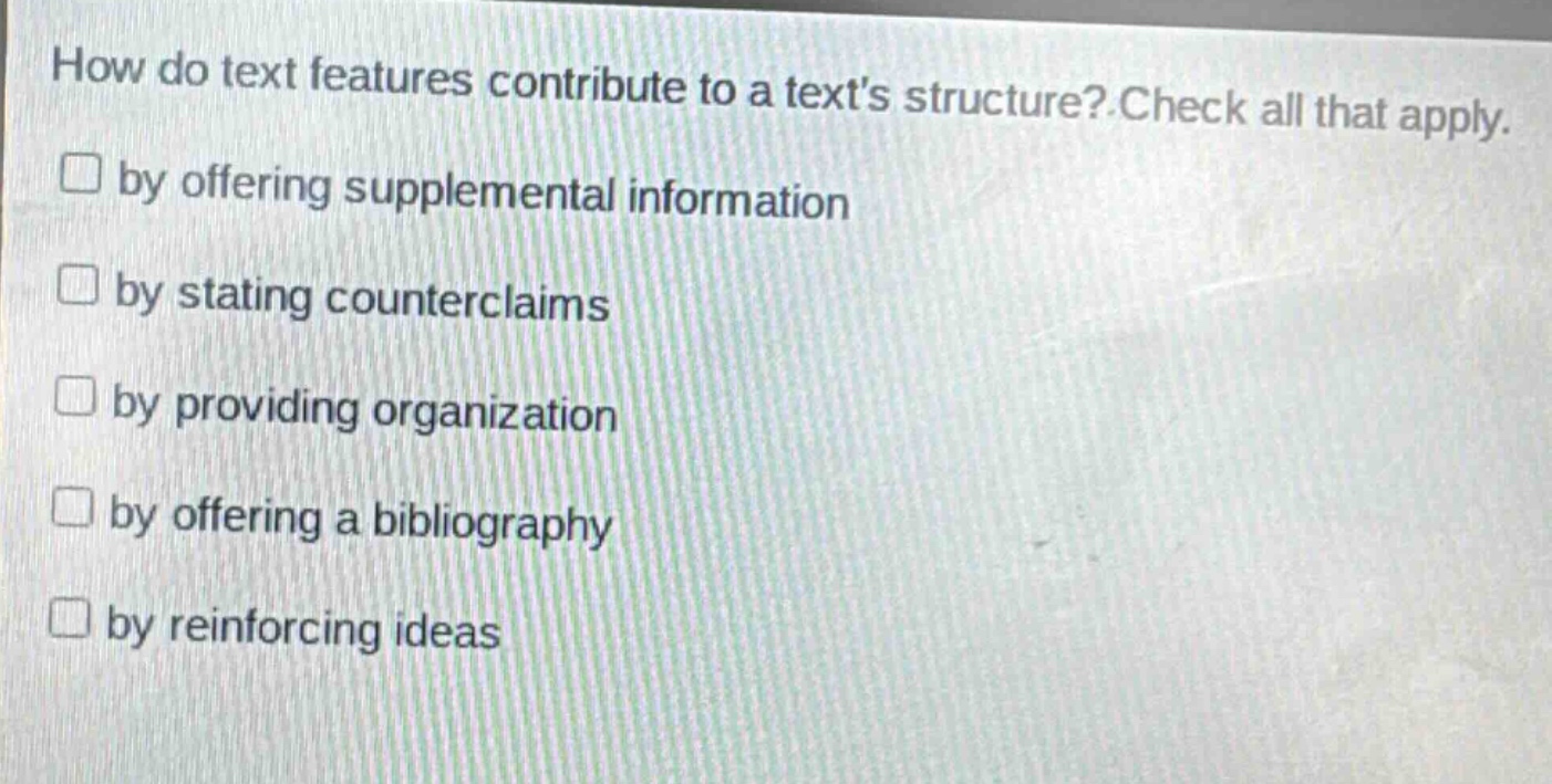 how do text features contribute to a texts structure? check all that apply. by offering supplemental information by stating counterclaims by providing organization by offering a bibliography by reinforcing ideas