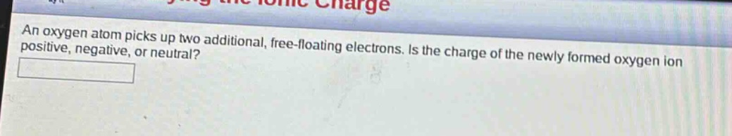 an oxygen atom picks up two additional, free - floating electrons. is the charge of the newly formed oxygen ion positive, negative, or neutral?