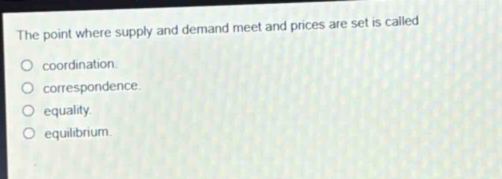 the point where supply and demand meet and prices are set is called\ncoordination.\ncorrespondence.\nequality.\nequilibrium.