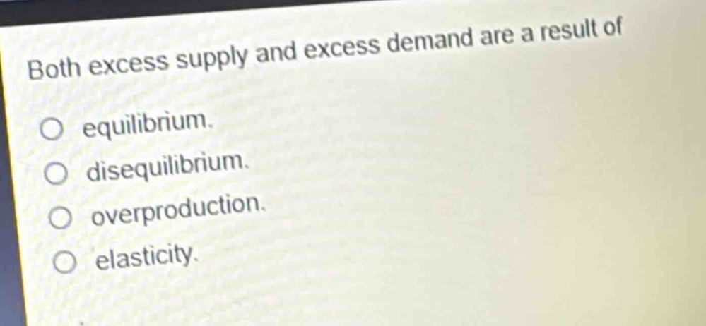 both excess supply and excess demand are a result of\no equilibrium.\no disequilibrium.\no overproduction.\no elasticity.