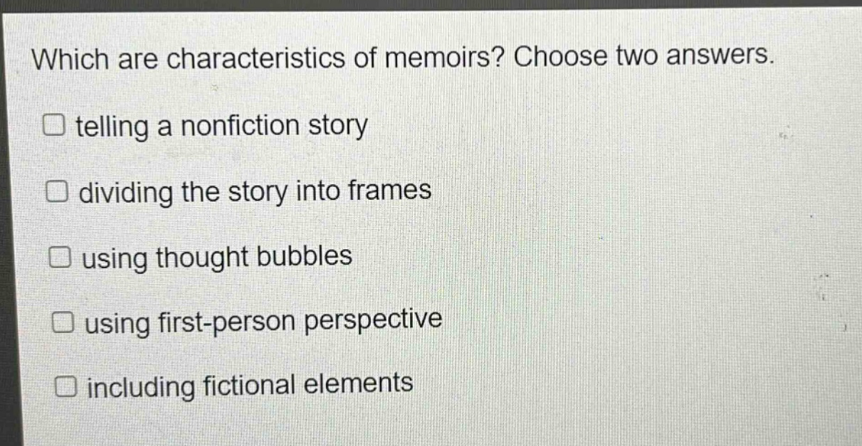 which are characteristics of memoirs? choose two answers. telling a nonfiction story dividing the story into frames using thought bubbles using first - person perspective including fictional elements