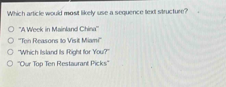 which article would most likely use a sequence text structure?\no \a week in mainland china\\no \ten reasons to visit miami\\no \which island is right for you?\\no \our top ten restaurant picks\