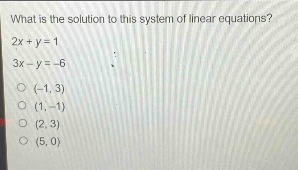 what is the solution to this system of linear equations? 2x + y = 1 3x - y = -6 (-1, 3) (1, -1) (2, 3) (5, 0)