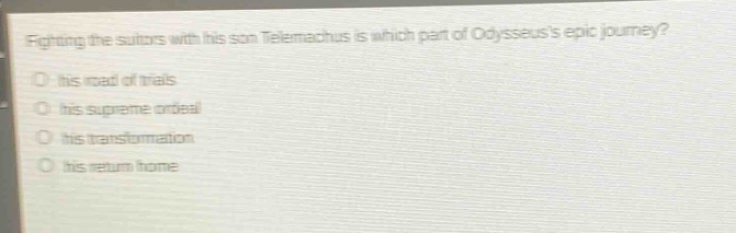 fighting the suitors with his son telemachus is which part of odysseuss epic journey?\no his road of trials\no his supreme ordeal\no his transformation\no his return home