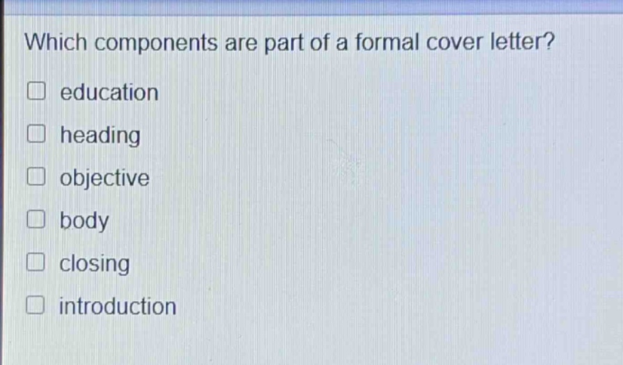 which components are part of a formal cover letter?\n□ education\n□ heading\n□ objective\n□ body\n□ closing\n□ introduction