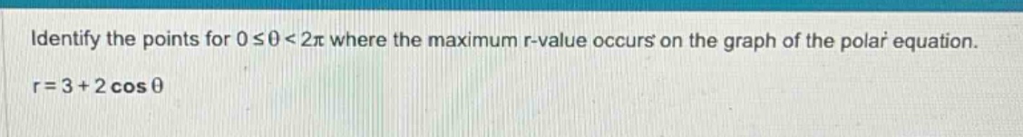 identify the points for 0 ≤ θ < 2π where the maximum r - value occurs on the graph of the polar equation. r = 3 + 2 cos θ