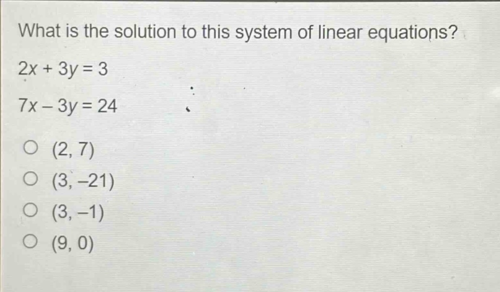 what is the solution to this system of linear equations? 2x + 3y = 3 7x - 3y = 24 (2, 7) (3, -21) (3, -1) (9, 0)