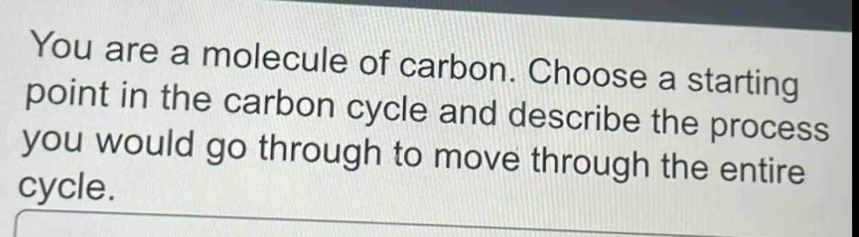 you are a molecule of carbon. choose a starting point in the carbon cycle and describe the process you would go through to move through the entire cycle.