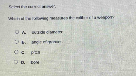 select the correct answer. which of the following measures the caliber of a weapon? a. outside diameter b. angle of grooves c. pitch d. bore