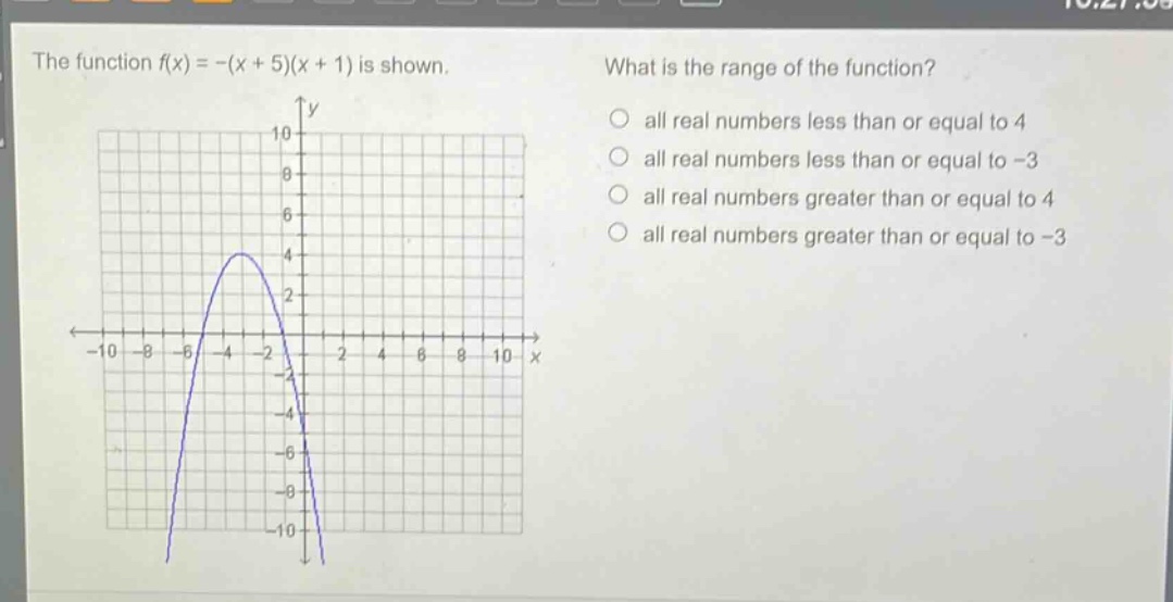 the function f(x)=-(x + 5)(x + 1) is shown. what is the range of the function? all real numbers less than or equal to 4 all real numbers less than or equal to -3 all real numbers greater than or equal to 4 all real numbers greater than or equal to -3