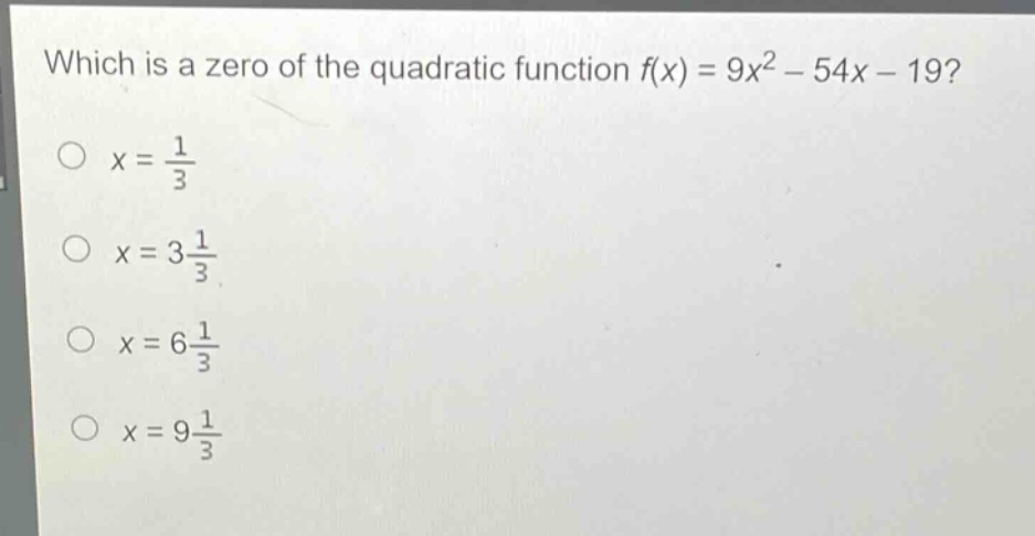 which is a zero of the quadratic function f(x) = 9x² - 54x - 19?\no x = 1/3\no x = 3 1/3\no x = 6 1/3\no x = 9 1/3