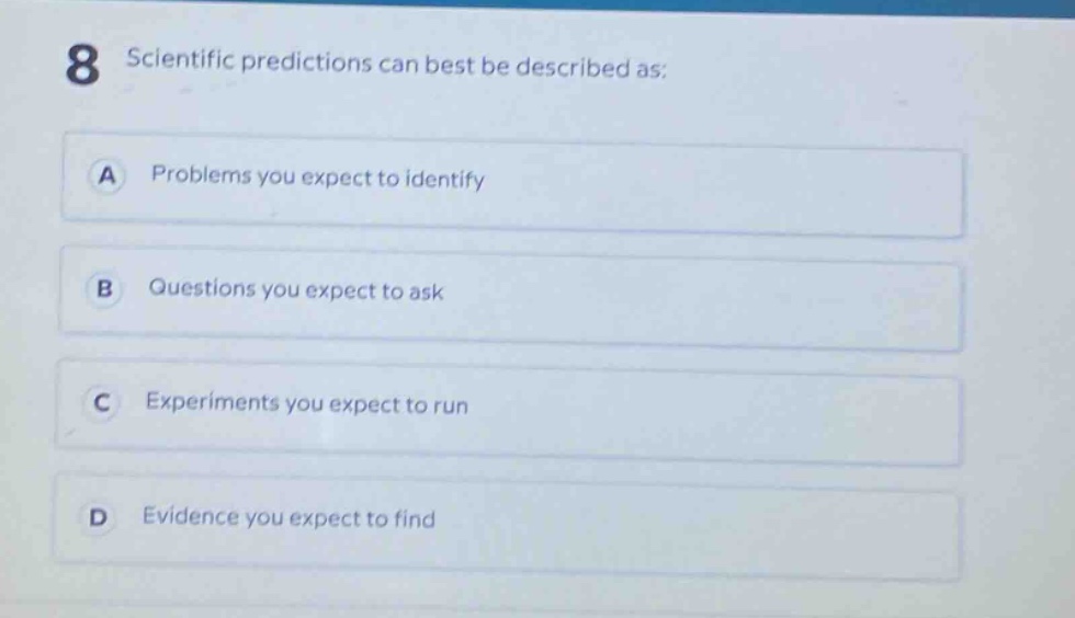 8 scientific predictions can best be described as: a problems you expect to identify b questions you expect to ask c experiments you expect to run d evidence you expect to find