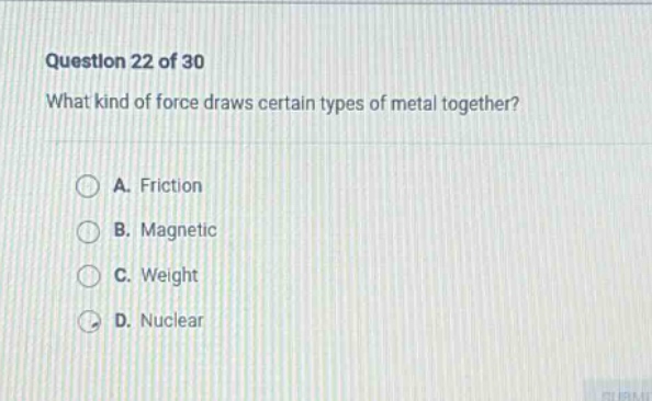 question 22 of 30 what kind of force draws certain types of metal together? a. friction b. magnetic c. weight d. nuclear