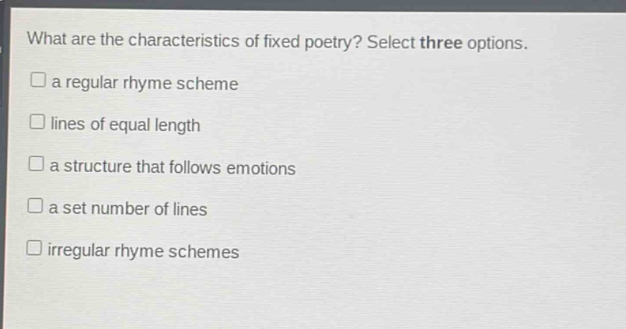 what are the characteristics of fixed poetry? select three options. a regular rhyme scheme lines of equal length a structure that follows emotions a set number of lines irregular rhyme schemes