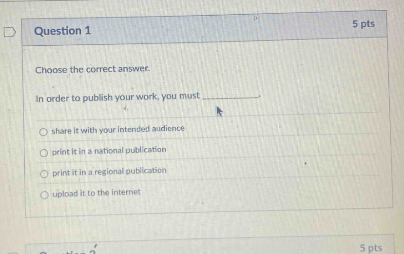 question 1 5 pts choose the correct answer. in order to publish your work, you must ____________. share it with your intended audience print it in a national publication print it in a regional publication upload it to the internet