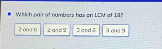 which pair of numbers has an lcm of 18? 2 and 6 2 and 9 3 and 6 3 and 9