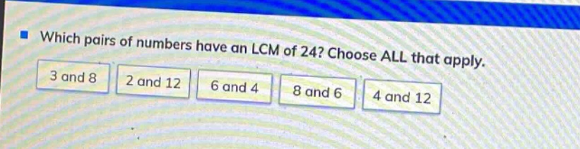 which pairs of numbers have an lcm of 24? choose all that apply. 3 and 8 2 and 12 6 and 4 8 and 6 4 and 12