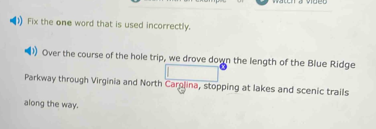 fix the one word that is used incorrectly. over the course of the hole trip, we drove down the length of the blue ridge parkway through virginia and north carolina, stopping at lakes and scenic trails along the way.