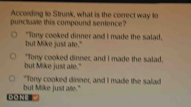 according to strunk, what is the correct way to punctuate this compound sentence? \tony cooked dinner and i made the salad, but mike just ate.\ \tony cooked dinner, and i made the salad, but mike just ate.\ \tony cooked dinner, and i made the salad but mike just ate.\ done