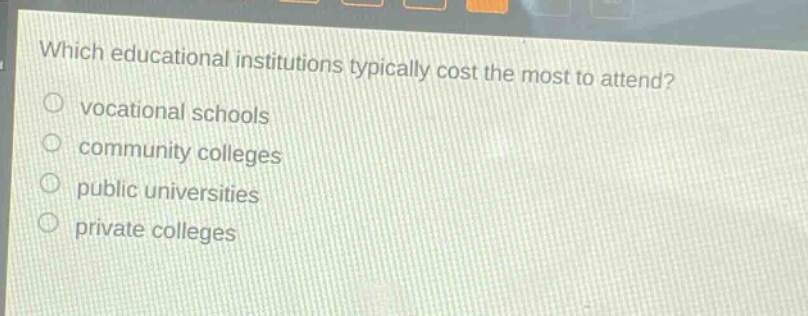 which educational institutions typically cost the most to attend?\n vocational schools\n community colleges\n public universities\n private colleges