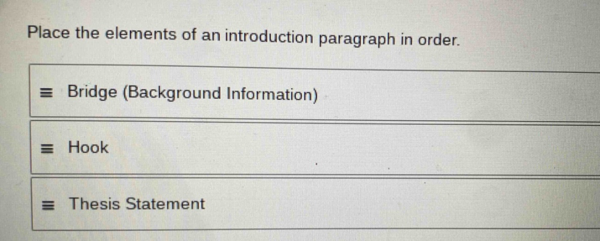 place the elements of an introduction paragraph in order. bridge (background information) hook thesis statement