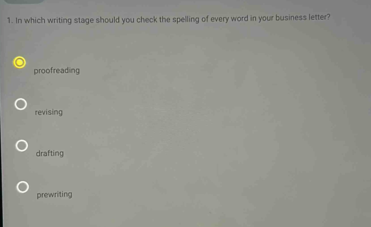 1. in which writing stage should you check the spelling of every word in your business letter? proofreading revising drafting prewriting