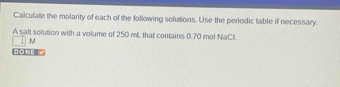 calculate the molarity of each of the following solutions. use the periodic table if necessary. a salt solution with a volume of 250 ml that contains 0.70 mol nacl.