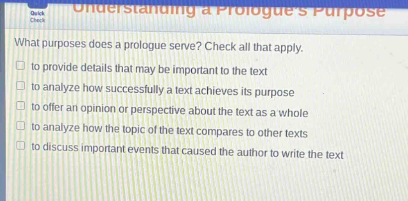 what purposes does a prologue serve? check all that apply. to provide details that may be important to the text to analyze how successfully a text achieves its purpose to offer an opinion or perspective about the text as a whole to analyze how the topic of the text compares to other texts to discuss important events that caused the author to write the text