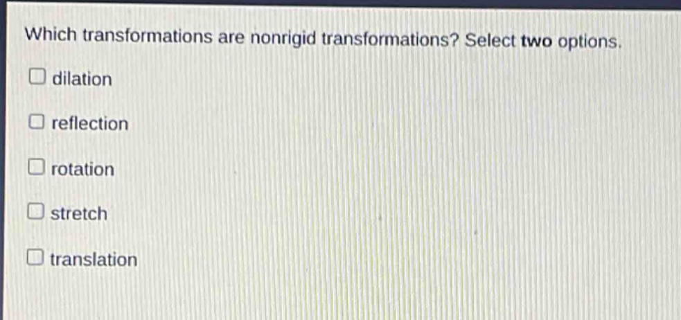 which transformations are nonrigid transformations? select two options. dilation reflection rotation stretch translation