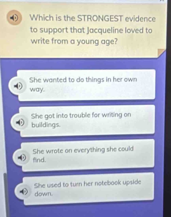 which is the strongest evidence to support that jacqueline loved to write from a young age? she wanted to do things in her own way. she got into trouble for writing on buildings. she wrote on everything she could find. she used to turn her notebook upside down.