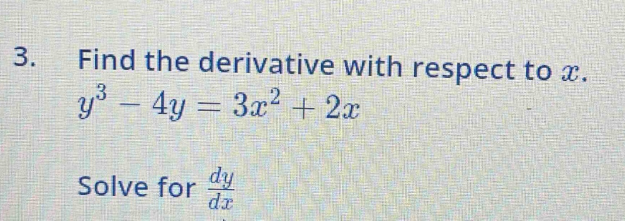 3. find the derivative with respect to x. y³ - 4y = 3x² + 2x solve for dy/dx