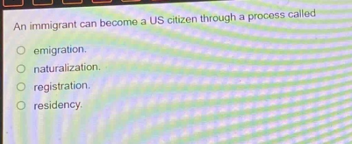 an immigrant can become a us citizen through a process called\nemigration.\nnaturalization.\nregistration.\nresidency.