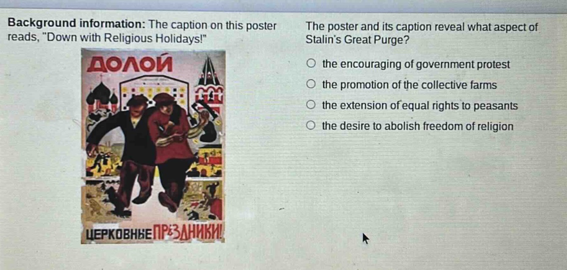 background information: the caption on this poster reads, \down with religious holidays!\ the poster and its caption reveal what aspect of stalins great purge? the encouraging of government protest the promotion of the collective farms the extension of equal rights to peasants the desire to abolish freedom of religion