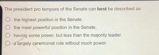 the president pro tempore of the senate can best be described as\nthe highest position in the senate.\nthe most powerful position in the senate.\nhaving some power, but less than the majority leader.\na largely ceremonial role without much power.