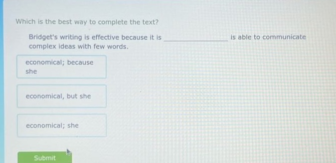 which is the best way to complete the text? bridgets writing is effective because it is ____________ is able to communicate complex ideas with few words. economical; because she economical, but she economical; she